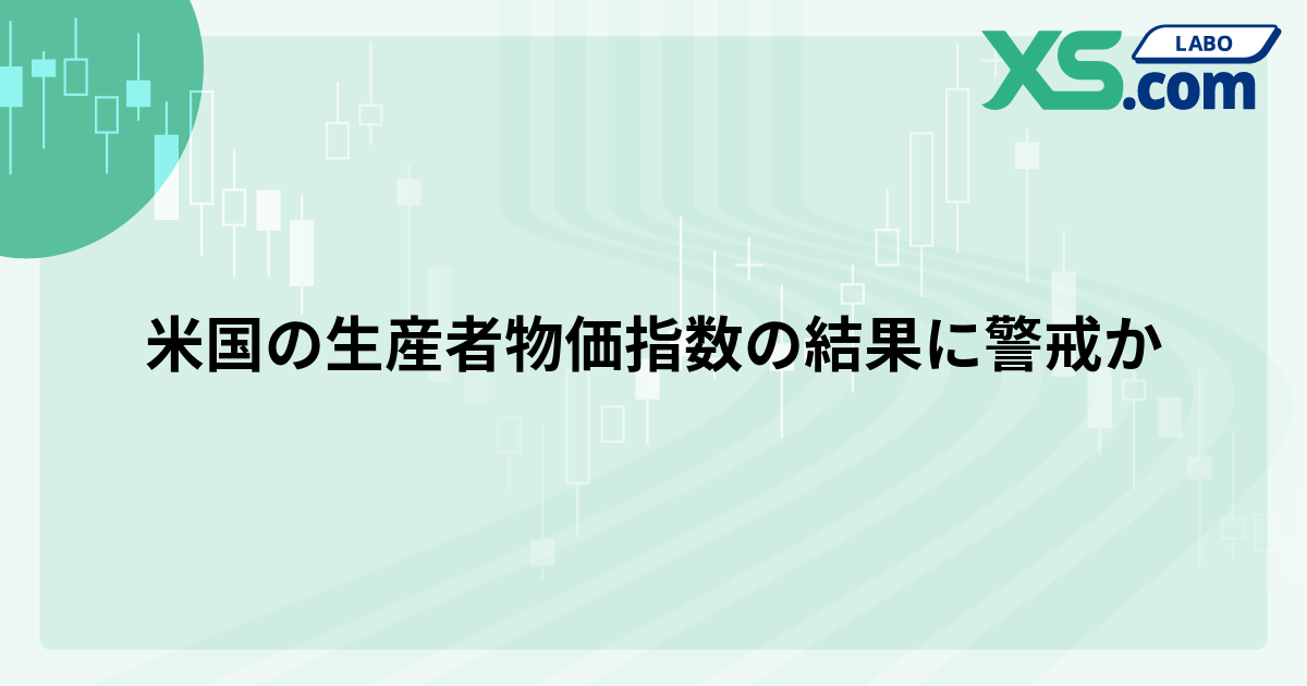 米国の生産者物価指数の結果に警戒か