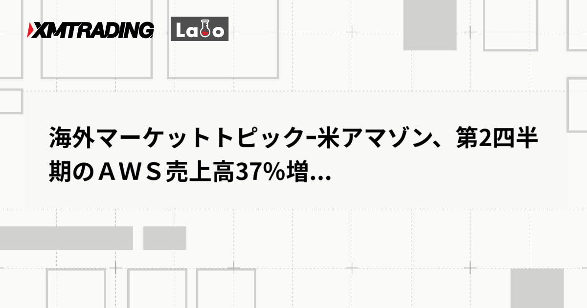 海外マーケットトピックｰ米アマゾン、第2四半期のＡＷＳ売上高37％増...