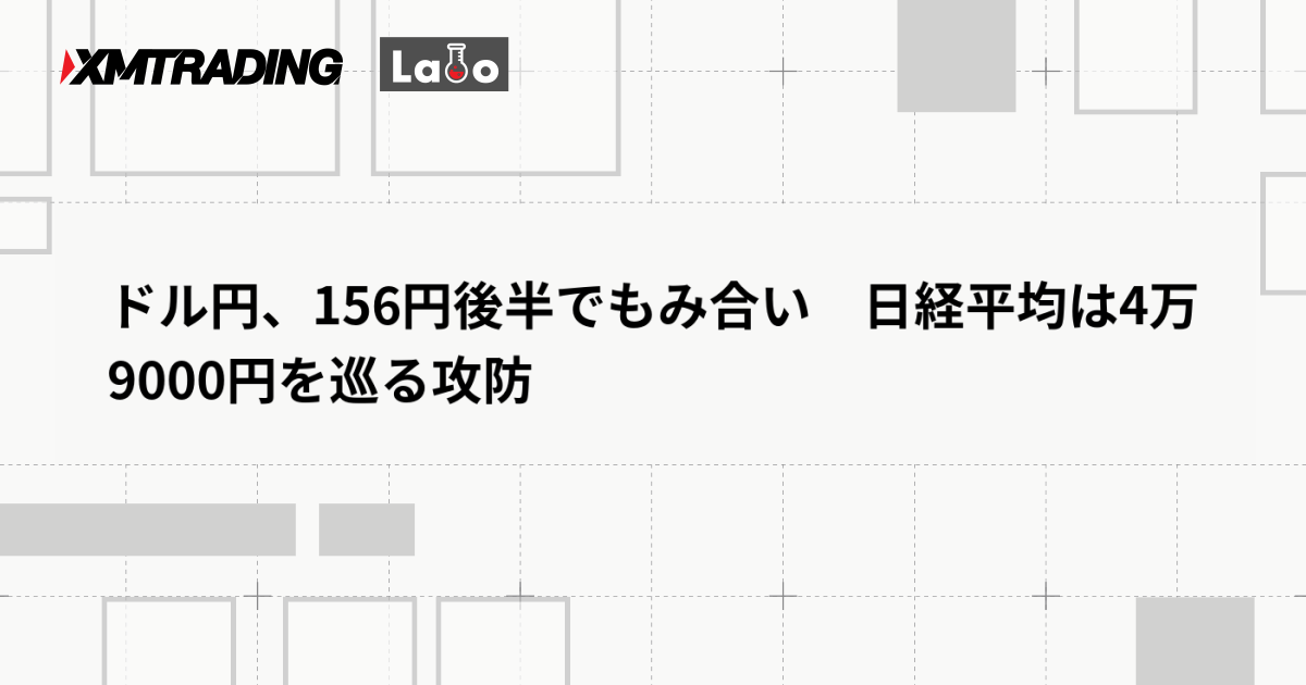 ドル円、156円後半でもみ合い　日経平均は4万9000円を巡る攻防