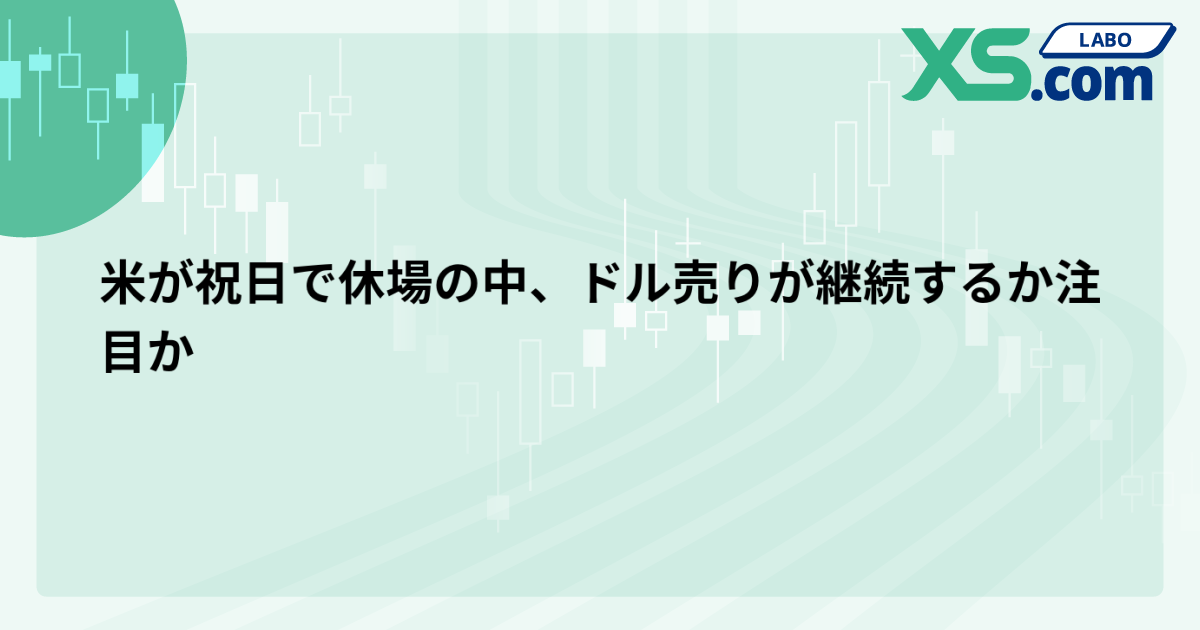 米が祝日で休場の中、ドル売りが継続するか注目か