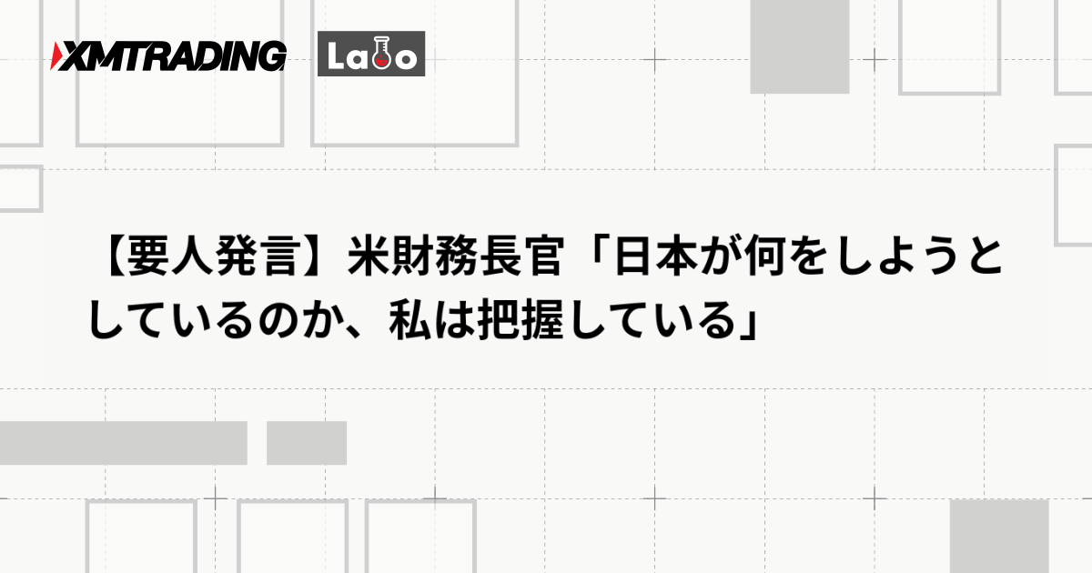 【要人発言】米財務長官「日本が何をしようとしているのか、私は把握している」