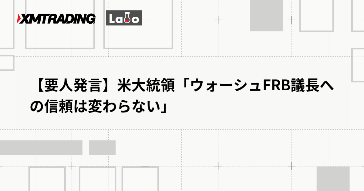 【要人発言】米大統領「ウォーシュFRB議長への信頼は変わらない」