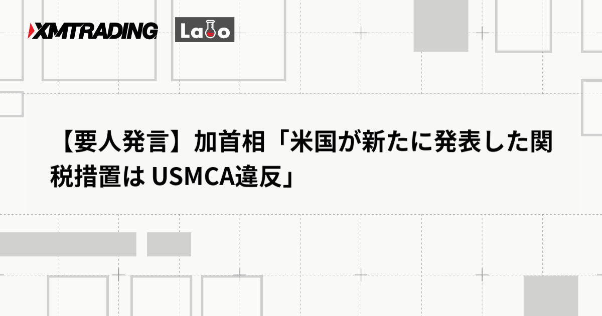 【要人発言】加首相「米国が新たに発表した関税措置は USMCA違反」