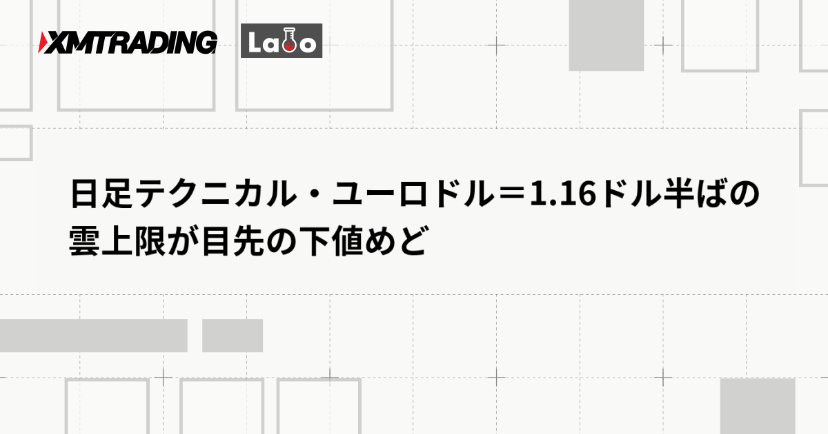 日足テクニカル・ユーロドル＝1.16ドル半ばの雲上限が目先の下値めど