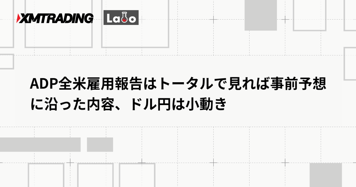 ADP全米雇用報告はトータルで見れば事前予想に沿った内容、ドル円は小動き