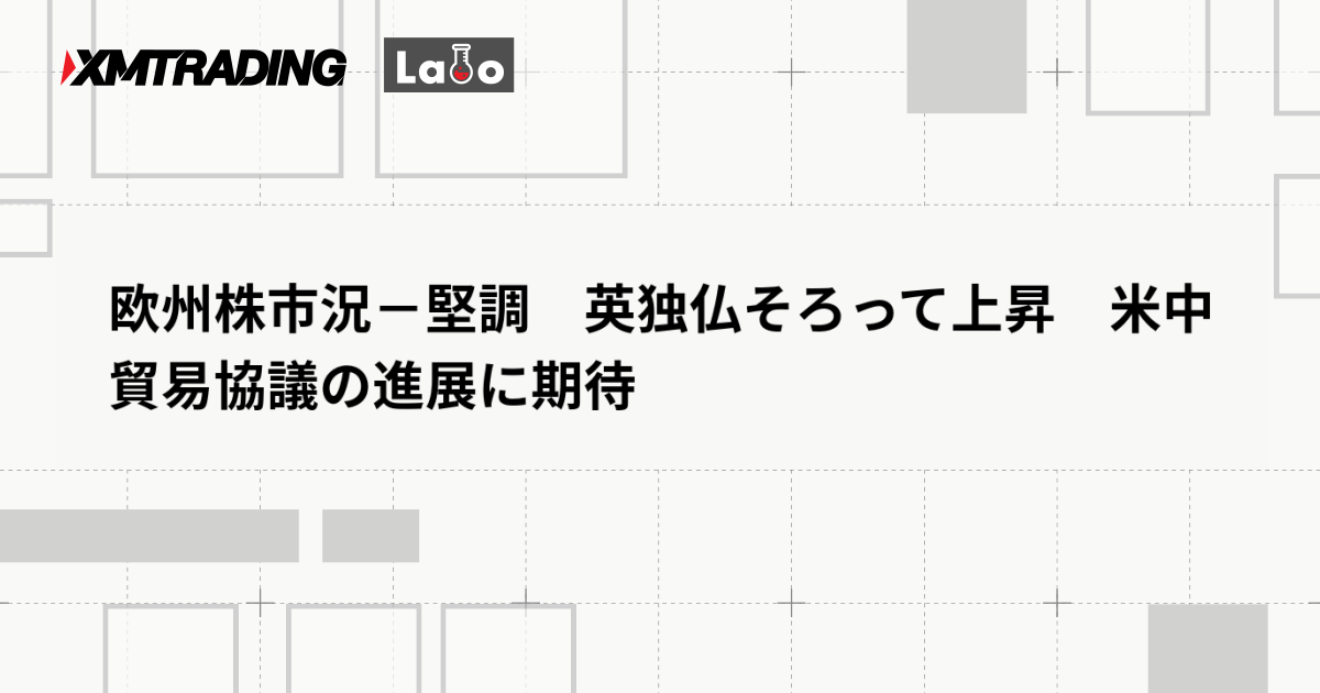 欧州株市況－堅調　英独仏そろって上昇　米中貿易協議の進展に期待