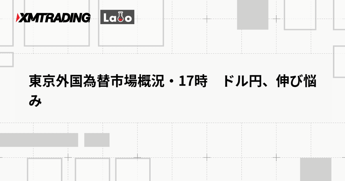 東京外国為替市場概況・17時　ドル円、伸び悩み