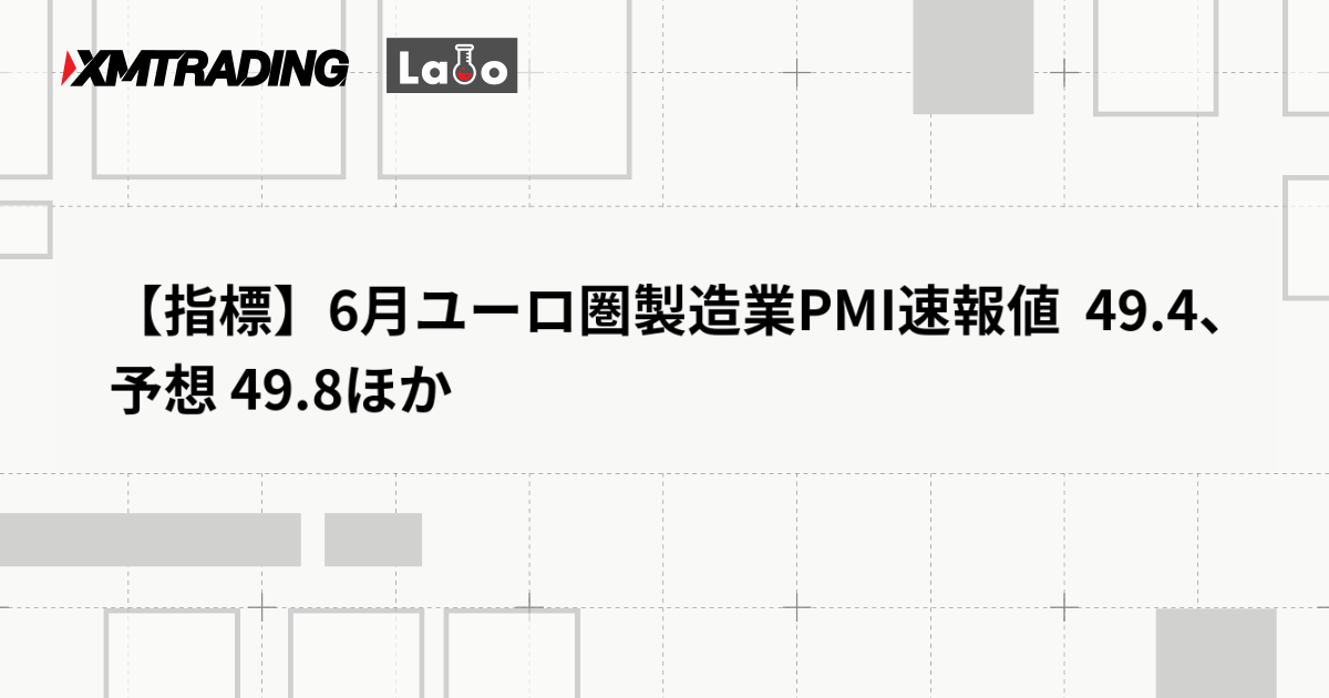 【指標】6月ユーロ圏製造業PMI速報値  49.4、予想 49.8ほか