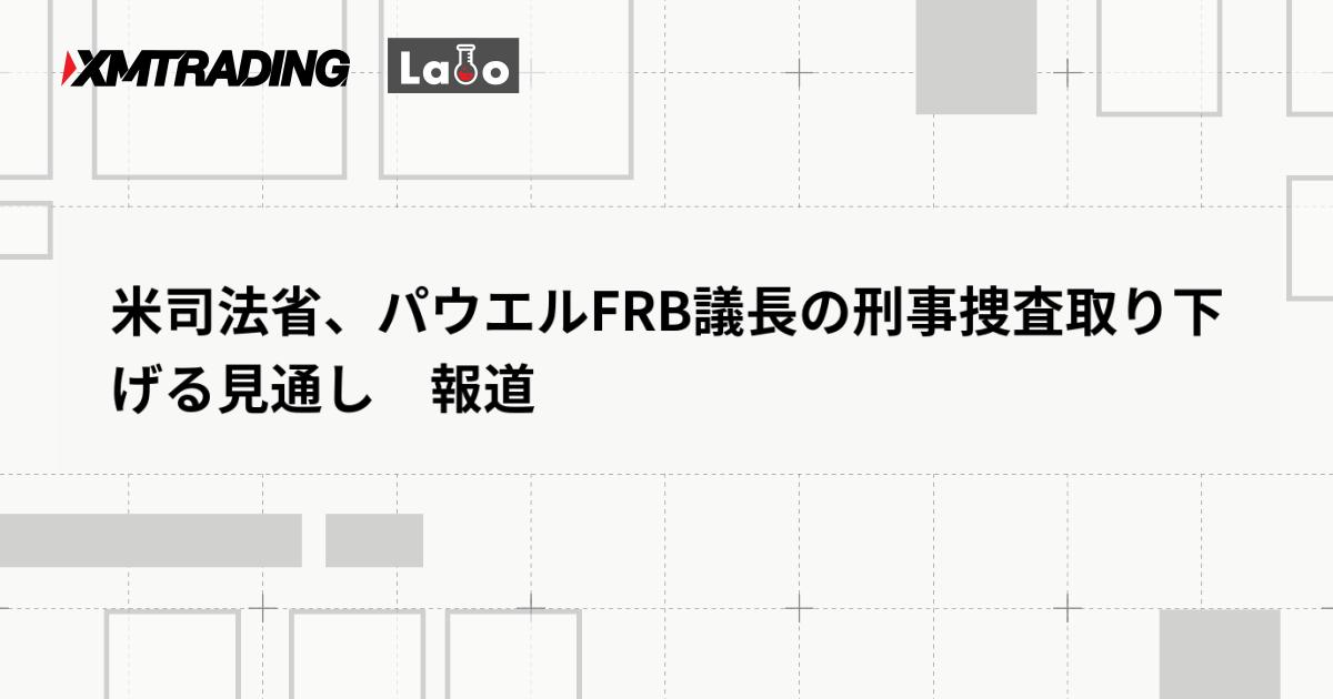 米司法省、パウエルFRB議長の刑事捜査取り下げる見通し　報道