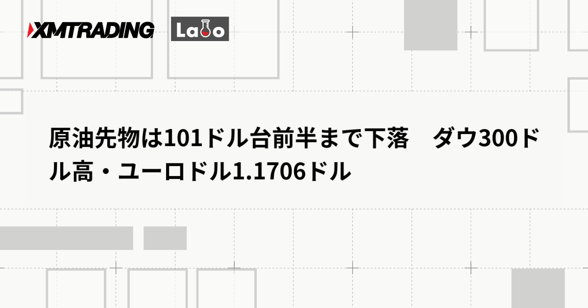 原油先物は101ドル台前半まで下落　ダウ300ドル高・ユーロドル1.1706ドル
