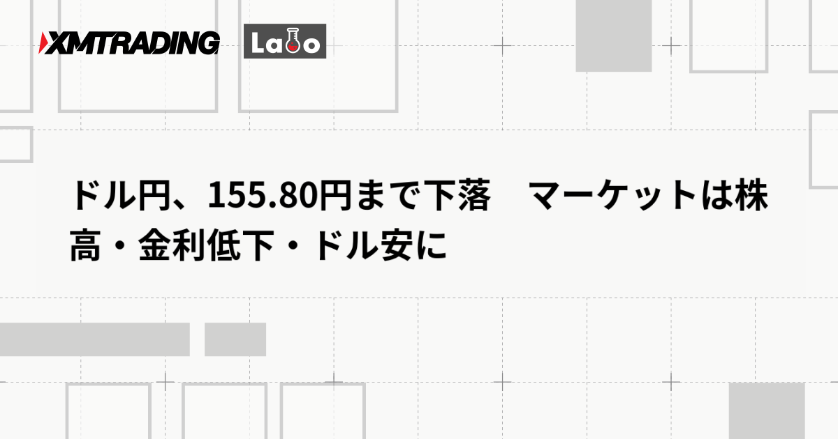 ドル円、155.80円まで下落　マーケットは株高・金利低下・ドル安に