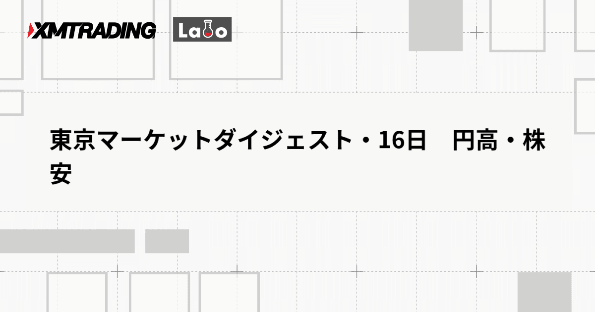 東京マーケットダイジェスト・16日　円高・株安