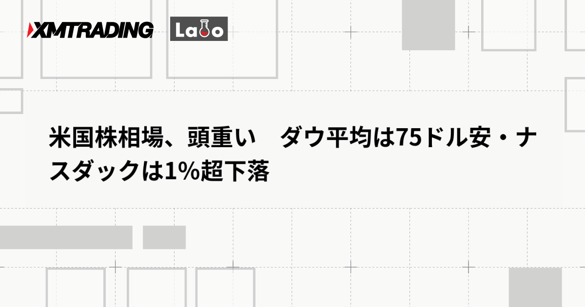 米国株相場、頭重い　ダウ平均は75ドル安・ナスダックは1％超下落