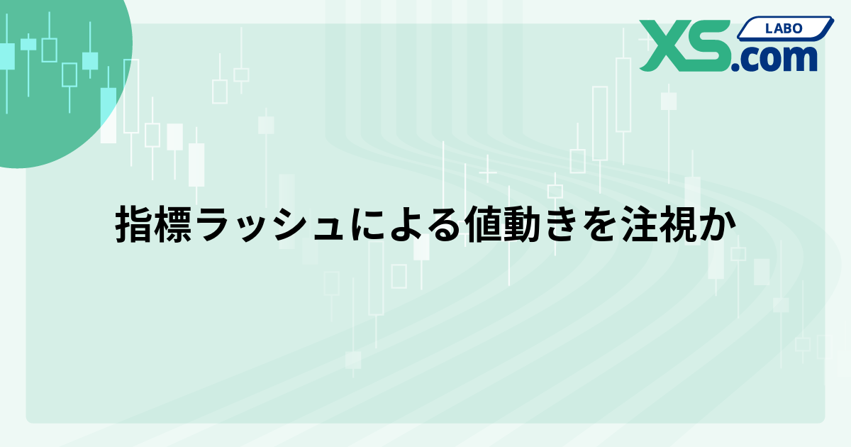 指標ラッシュによる値動きを注視か