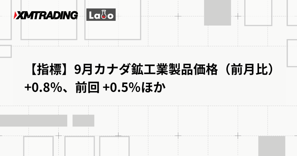 【指標】9月カナダ鉱工業製品価格（前月比） +0.8％、前回 +0.5％ほか