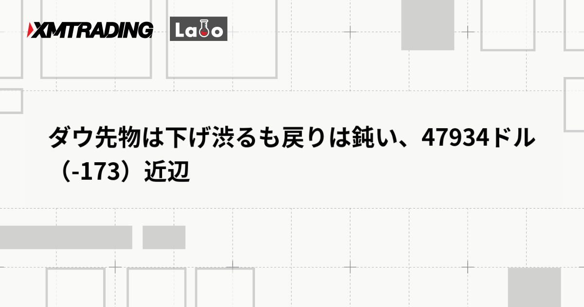 ダウ先物は下げ渋るも戻りは鈍い、47934ドル（-173）近辺