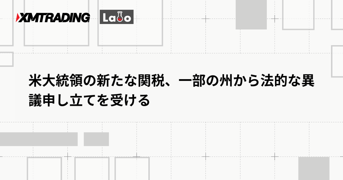 米大統領の新たな関税、一部の州から法的な異議申し立てを受ける