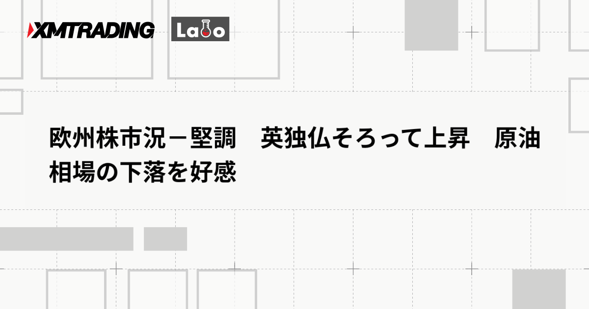 欧州株市況－堅調　英独仏そろって上昇　原油相場の下落を好感