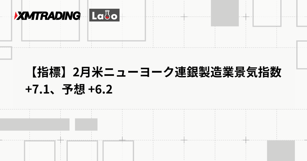 【指標】2月米ニューヨーク連銀製造業景気指数 +7.1、予想 +6.2