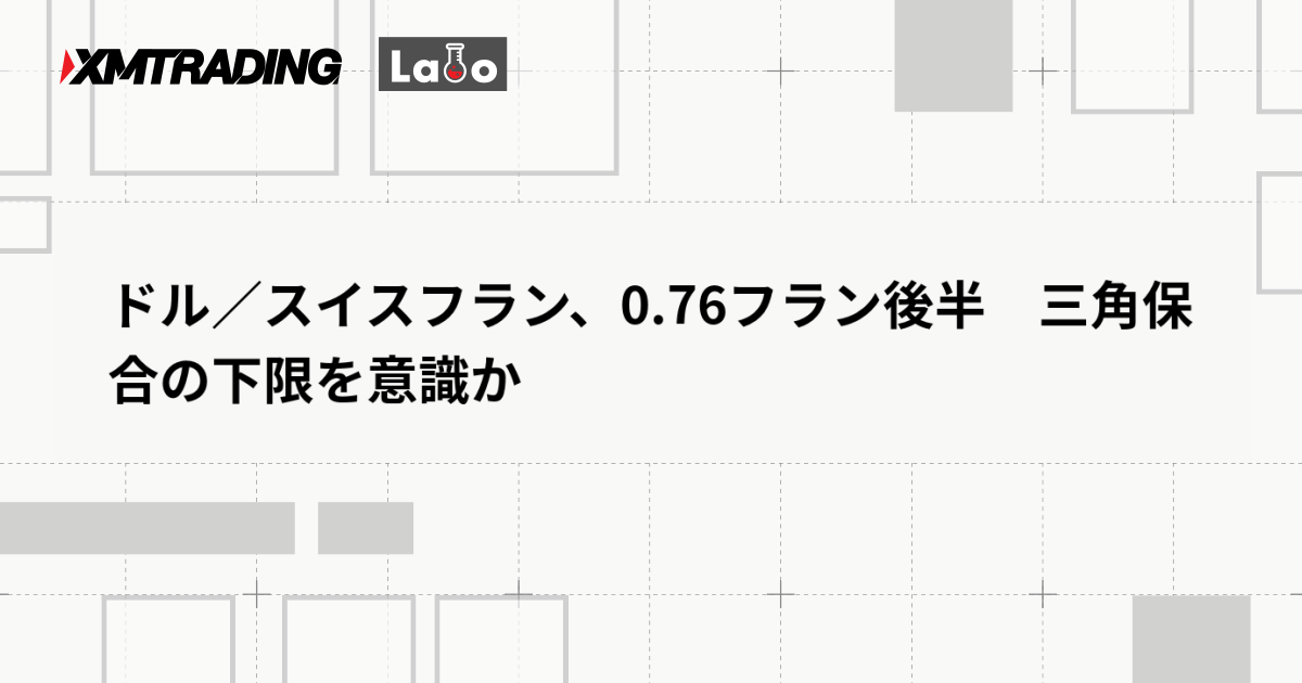 ドル／スイスフラン、0.76フラン後半　三角保合の下限を意識か