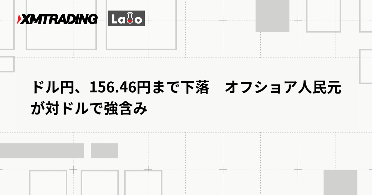 ドル円、156.46円まで下落　オフショア人民元が対ドルで強含み