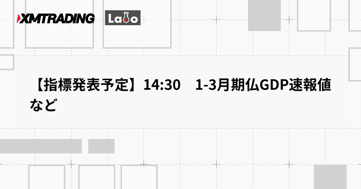 【指標発表予定】14:30　1-3月期仏GDP速報値など