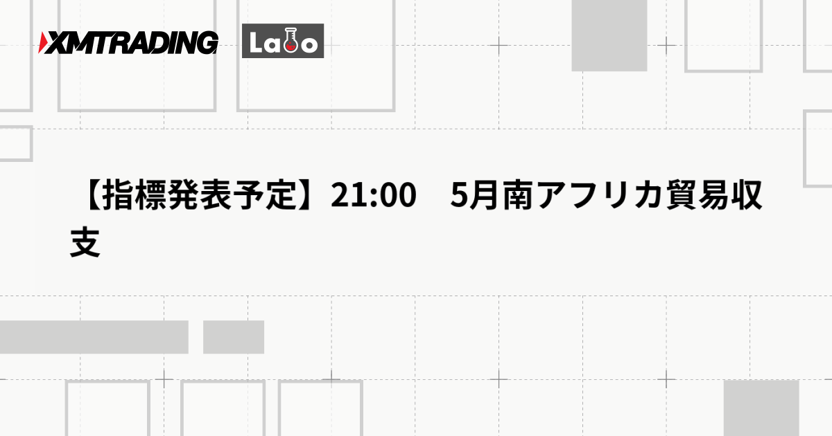 【指標発表予定】21:00　5月南アフリカ貿易収支