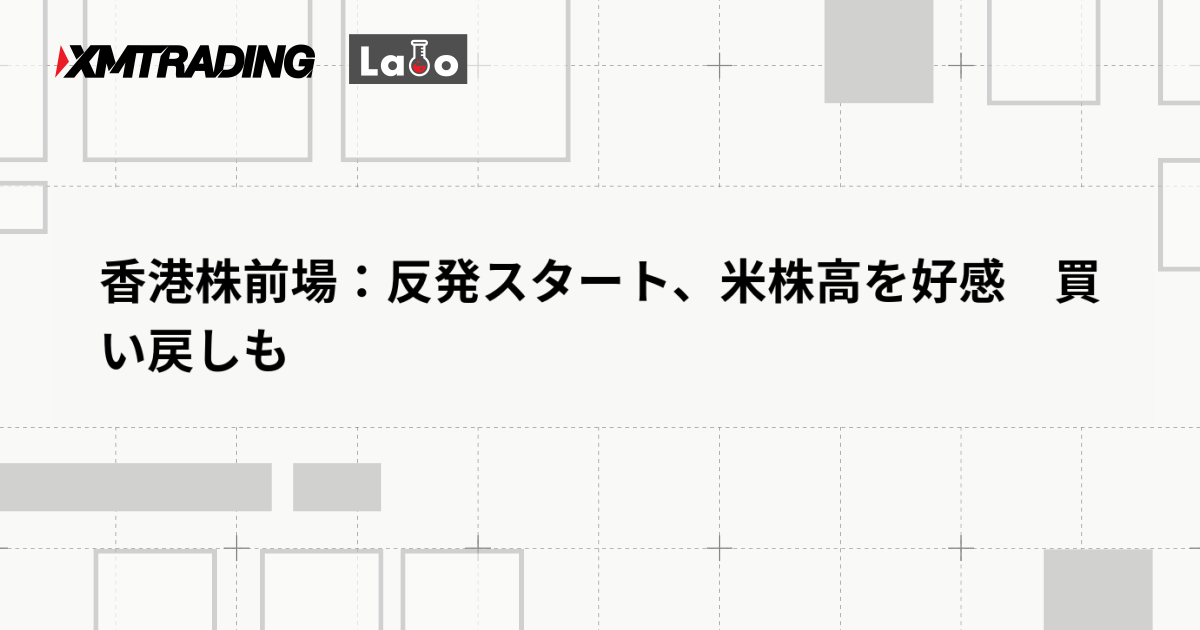 香港株前場：反発スタート、米株高を好感　買い戻しも