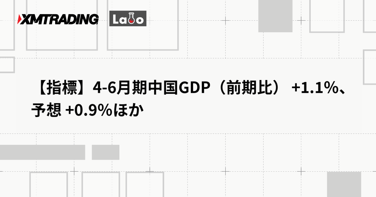【指標】4-6月期中国GDP（前期比） +1.1％、予想 +0.9％ほか