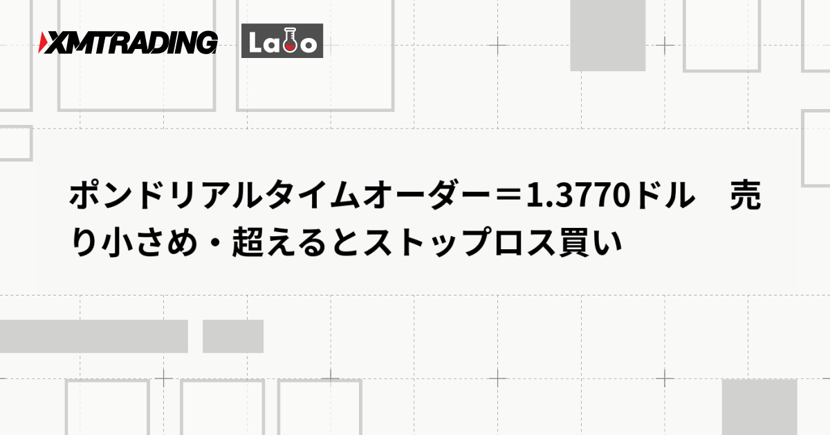 ポンドリアルタイムオーダー＝1.3770ドル　売り小さめ・超えるとストップロス買い