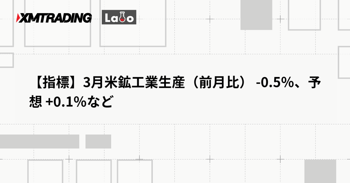 【指標】3月米鉱工業生産（前月比） -0.5％、予想 +0.1％など