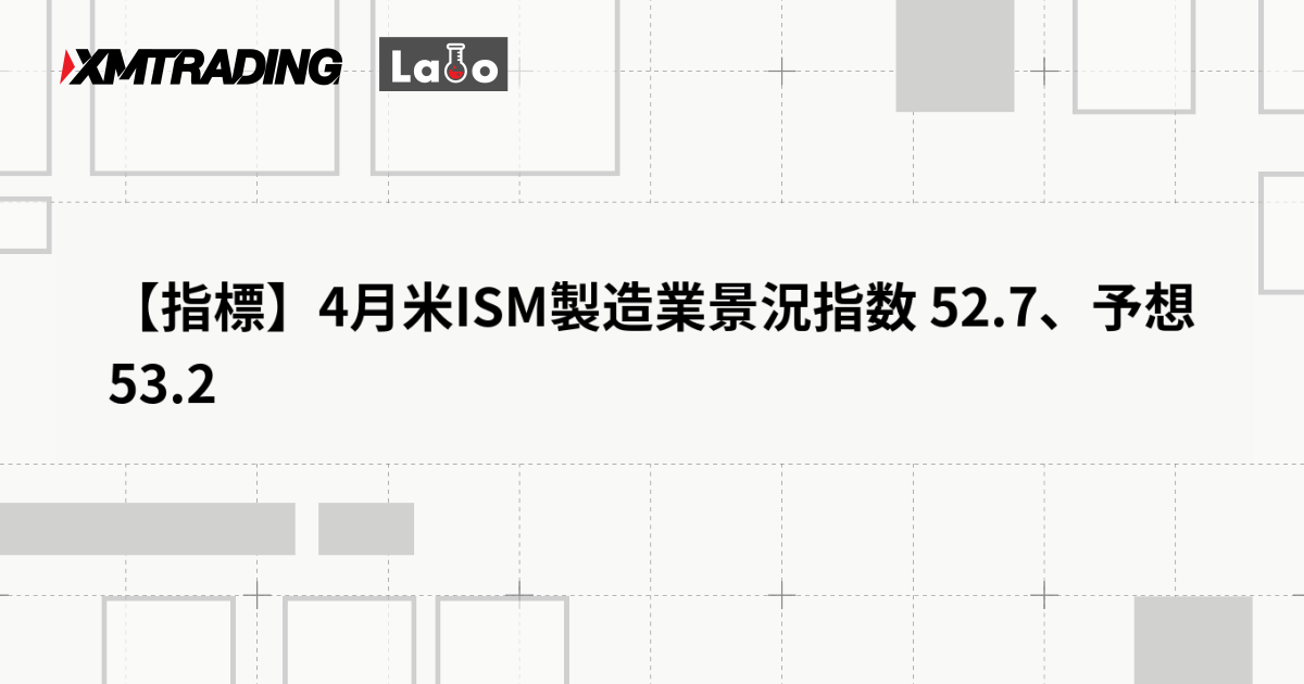 【指標】4月米ISM製造業景況指数 52.7、予想 53.2