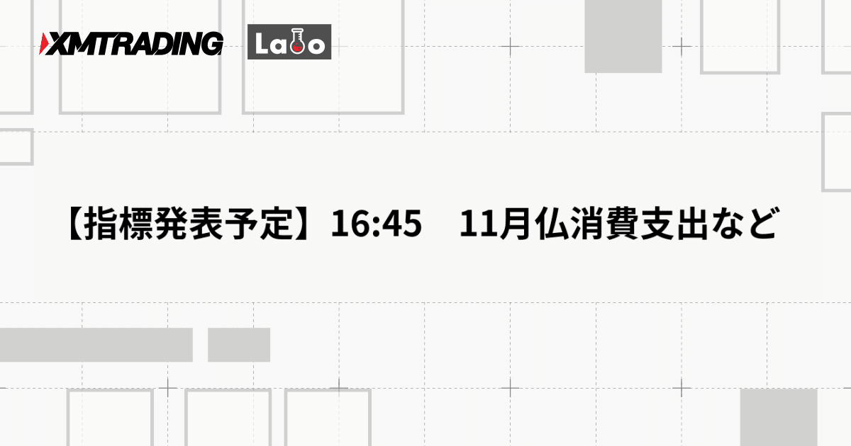 【指標発表予定】16:45　11月仏消費支出など
