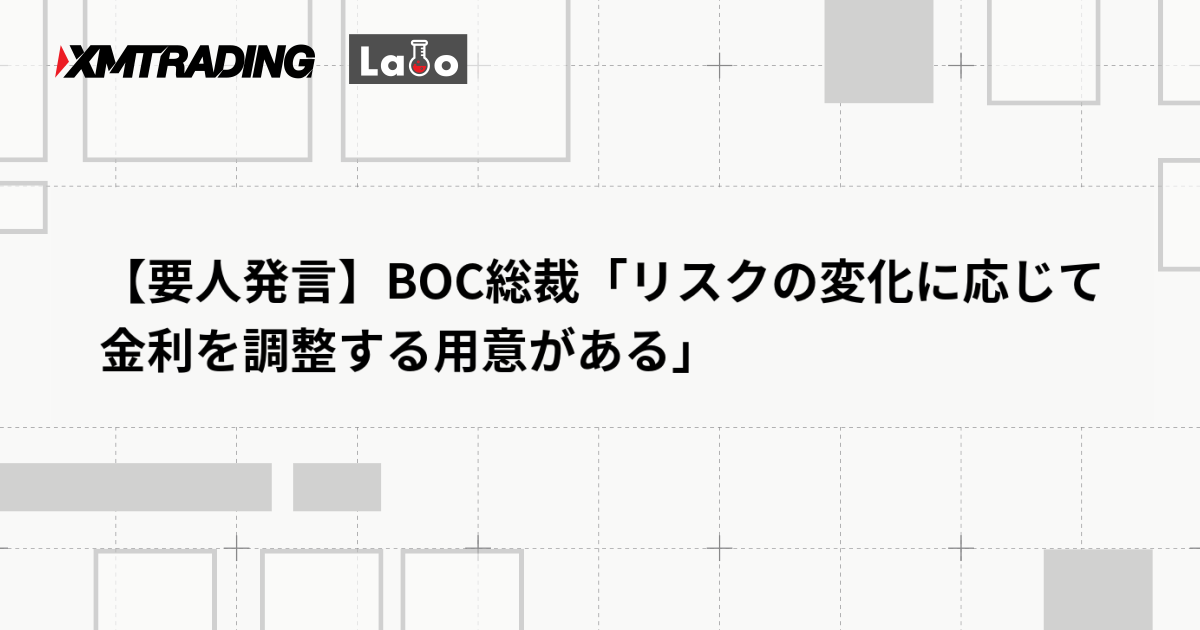 【要人発言】BOC総裁「リスクの変化に応じて金利を調整する用意がある」