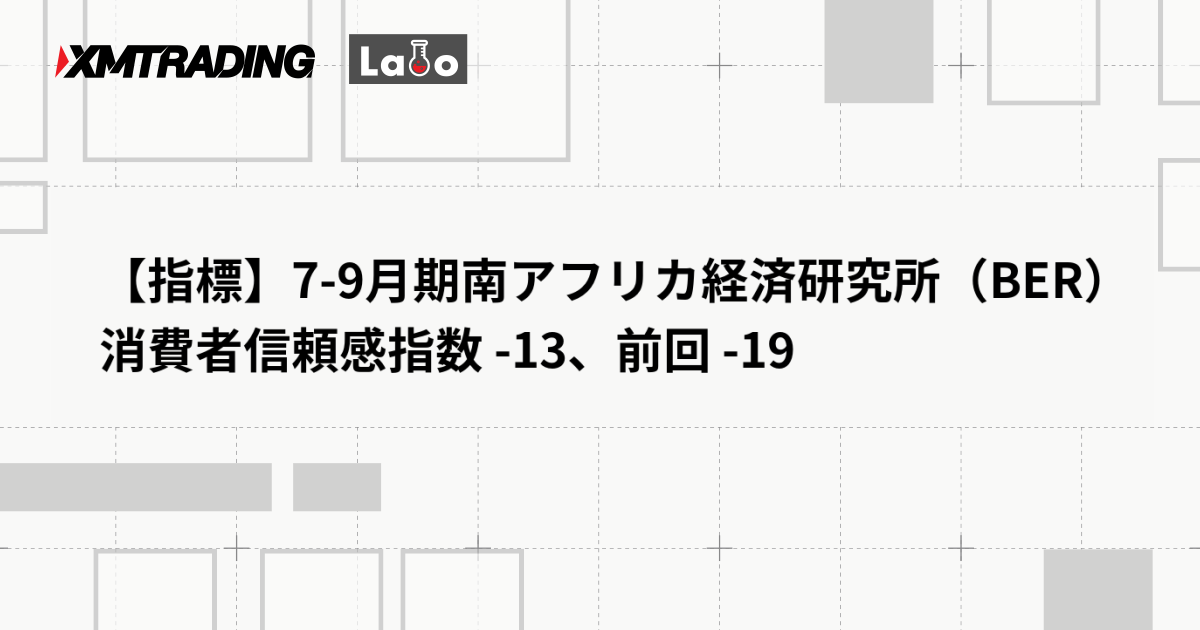 【指標】7-9月期南アフリカ経済研究所（BER）消費者信頼感指数 -13、前回 -19