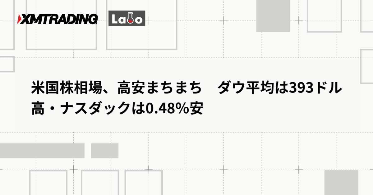 米国株相場、高安まちまち　ダウ平均は393ドル高・ナスダックは0.48％安