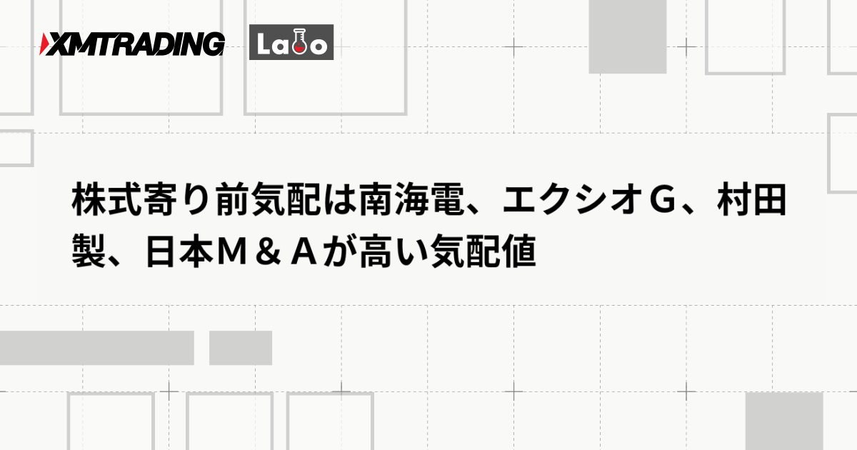 株式寄り前気配は南海電、エクシオＧ、村田製、日本Ｍ＆Ａが高い気配値