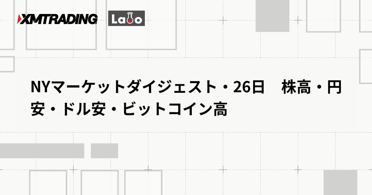 NYマーケットダイジェスト・26日　株高・円安・ドル安・ビットコイン高