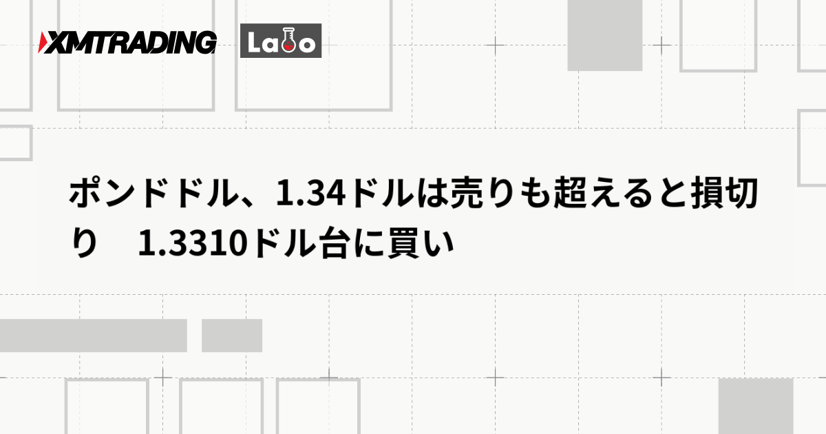 ポンドドル、1.34ドルは売りも超えると損切り　1.3310ドル台に買い