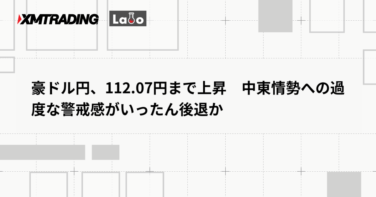 豪ドル円、112.07円まで上昇　中東情勢への過度な警戒感がいったん後退か