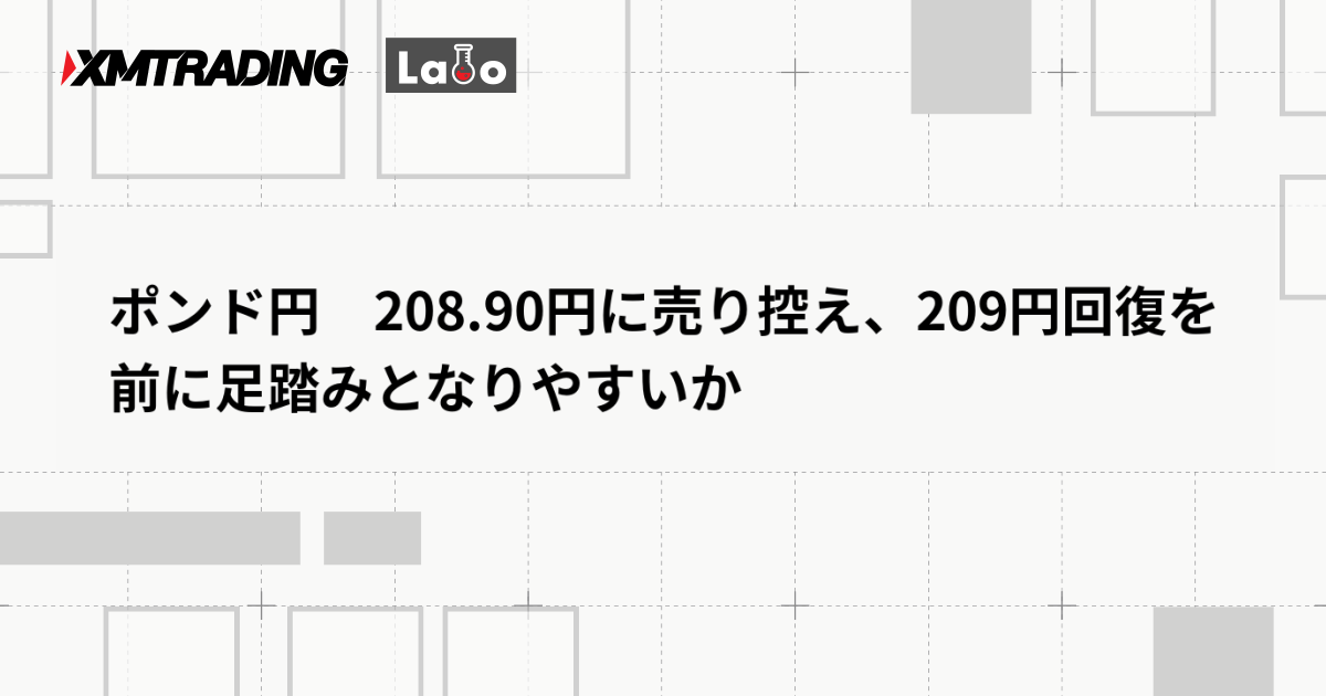 ポンド円　208.90円に売り控え、209円回復を前に足踏みとなりやすいか