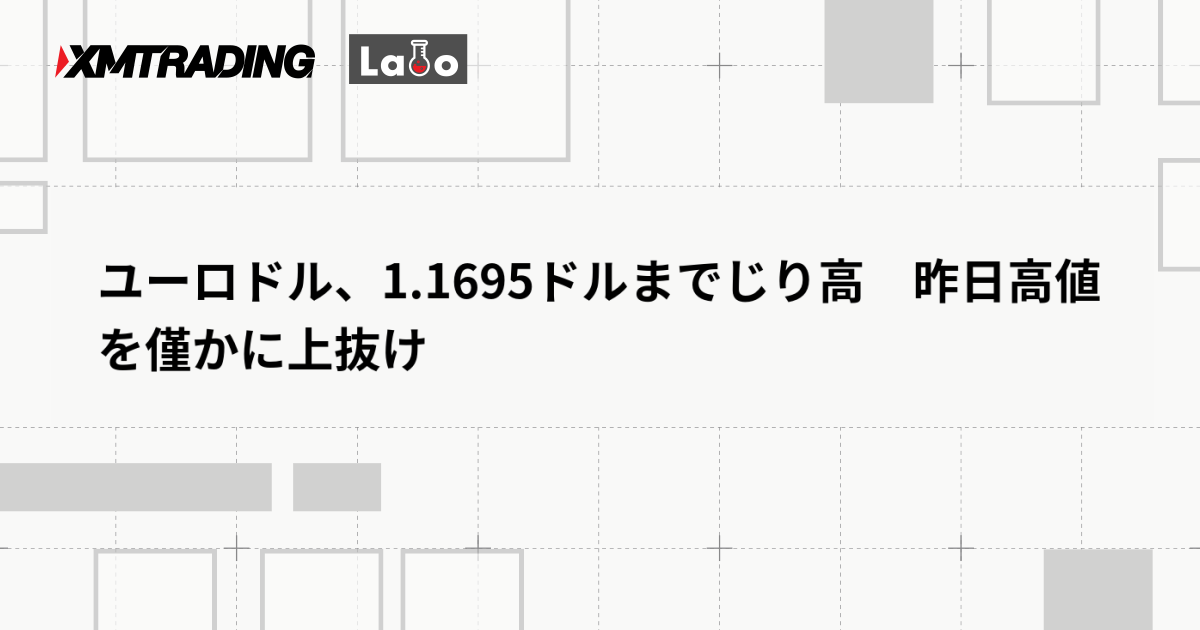 ユーロドル、1.1695ドルまでじり高　昨日高値を僅かに上抜け