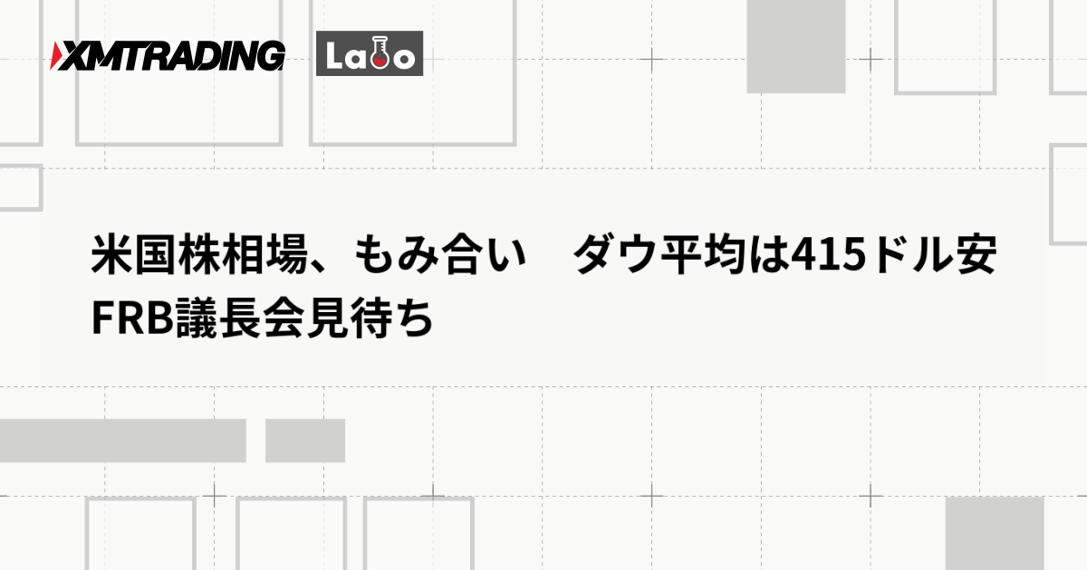 米国株相場、もみ合い　ダウ平均は415ドル安　FRB議長会見待ち