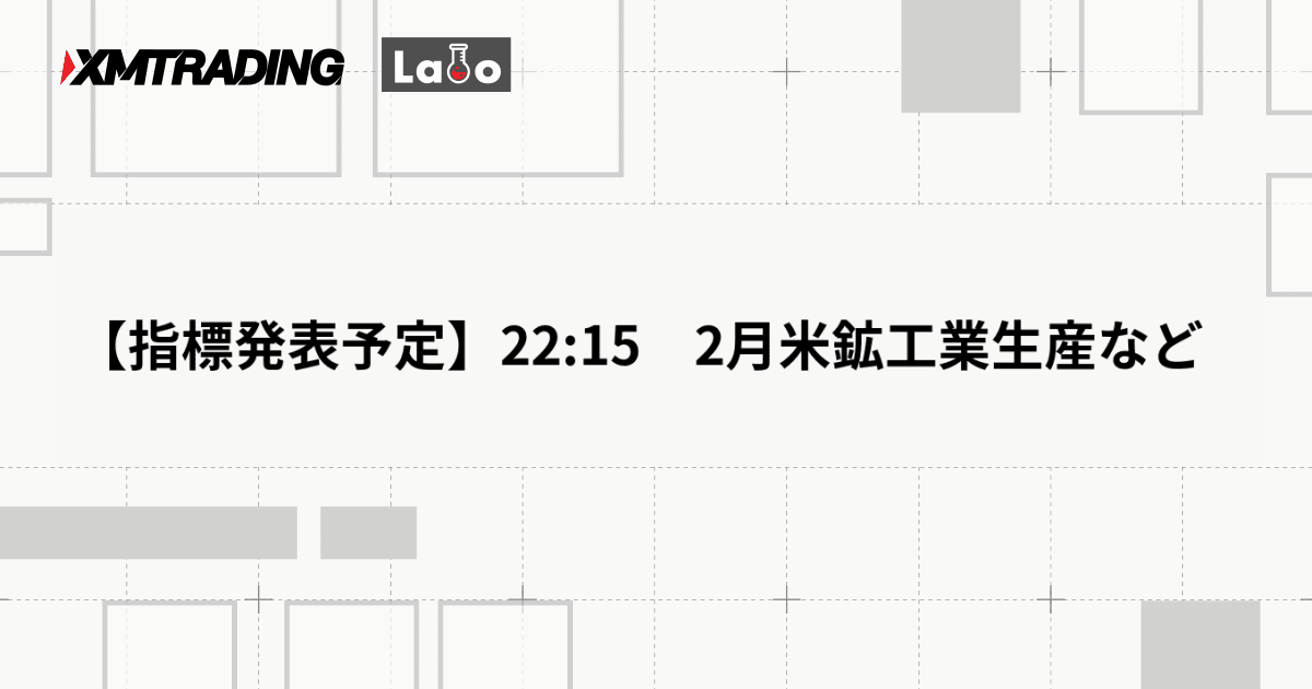 【指標発表予定】22:15　2月米鉱工業生産など