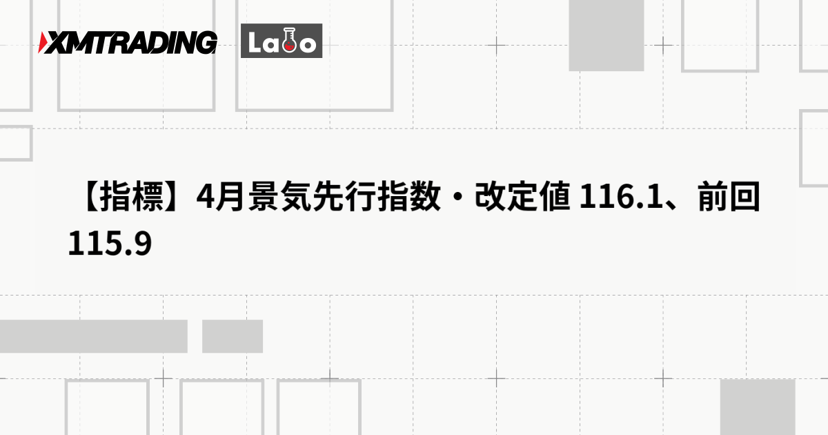 【指標】4月景気先行指数・改定値 116.1、前回115.9