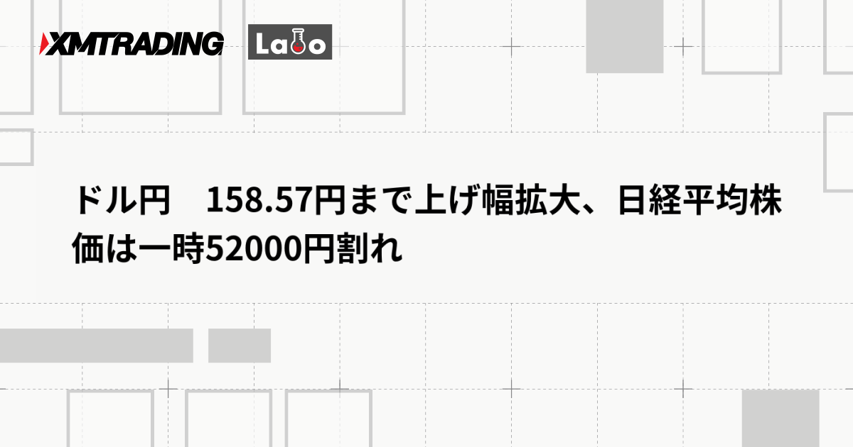 ドル円　158.57円まで上げ幅拡大、日経平均株価は一時52000円割れ