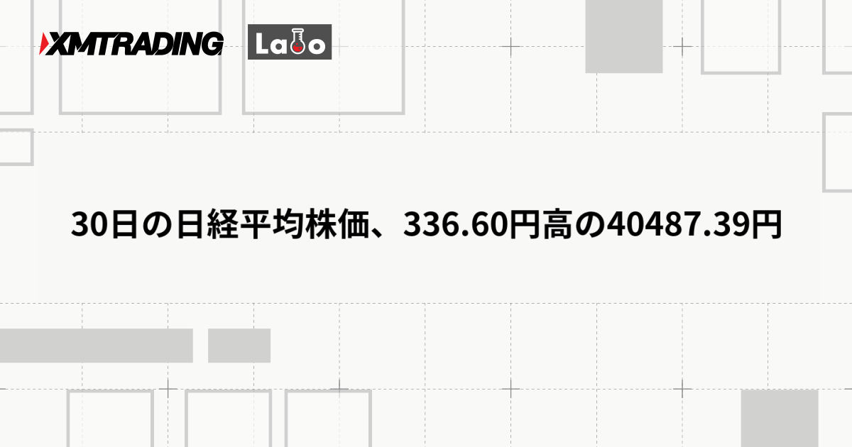 30日の日経平均株価、336.60円高の40487.39円