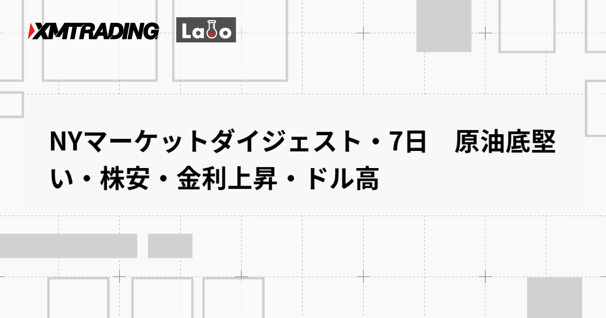 NYマーケットダイジェスト・7日　原油底堅い・株安・金利上昇・ドル高