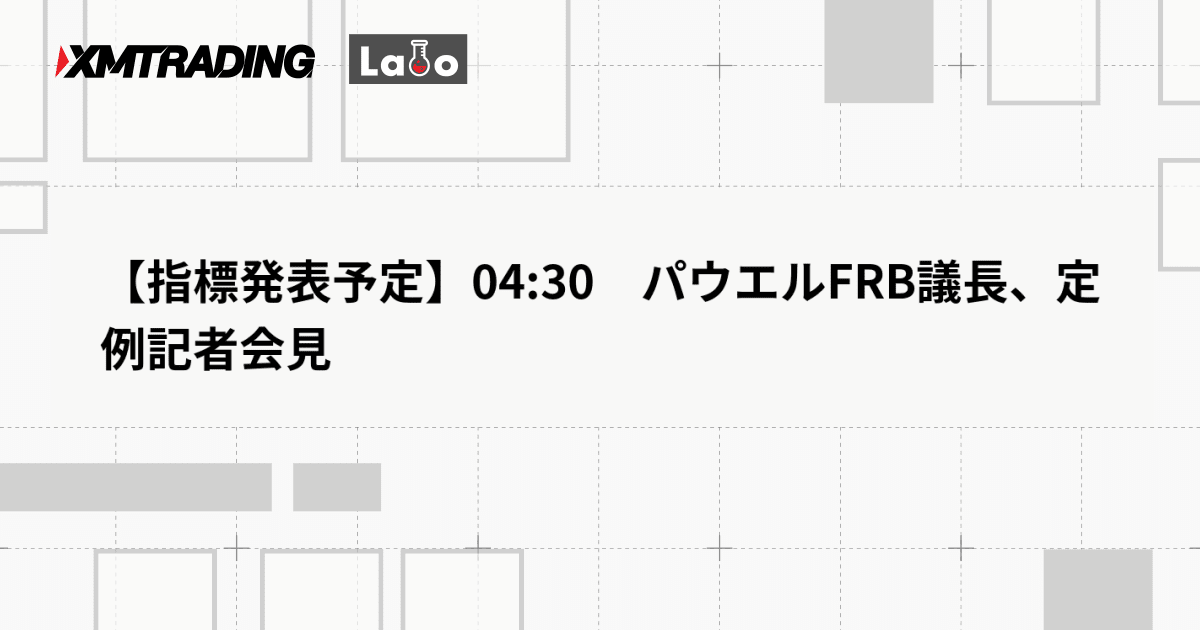 【指標発表予定】04:30　パウエルFRB議長、定例記者会見