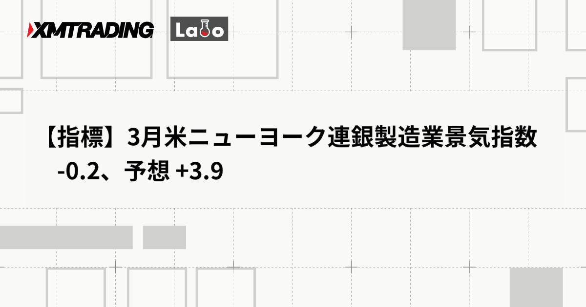 【指標】3月米ニューヨーク連銀製造業景気指数 　-0.2、予想 +3.9